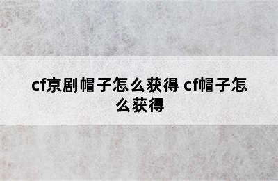 cf京剧帽子怎么获得 cf帽子怎么获得